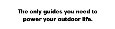The only guides you need to power your outdoor life.